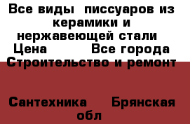 Все виды  писсуаров из керамики и нержавеющей стали › Цена ­ 100 - Все города Строительство и ремонт » Сантехника   . Брянская обл.